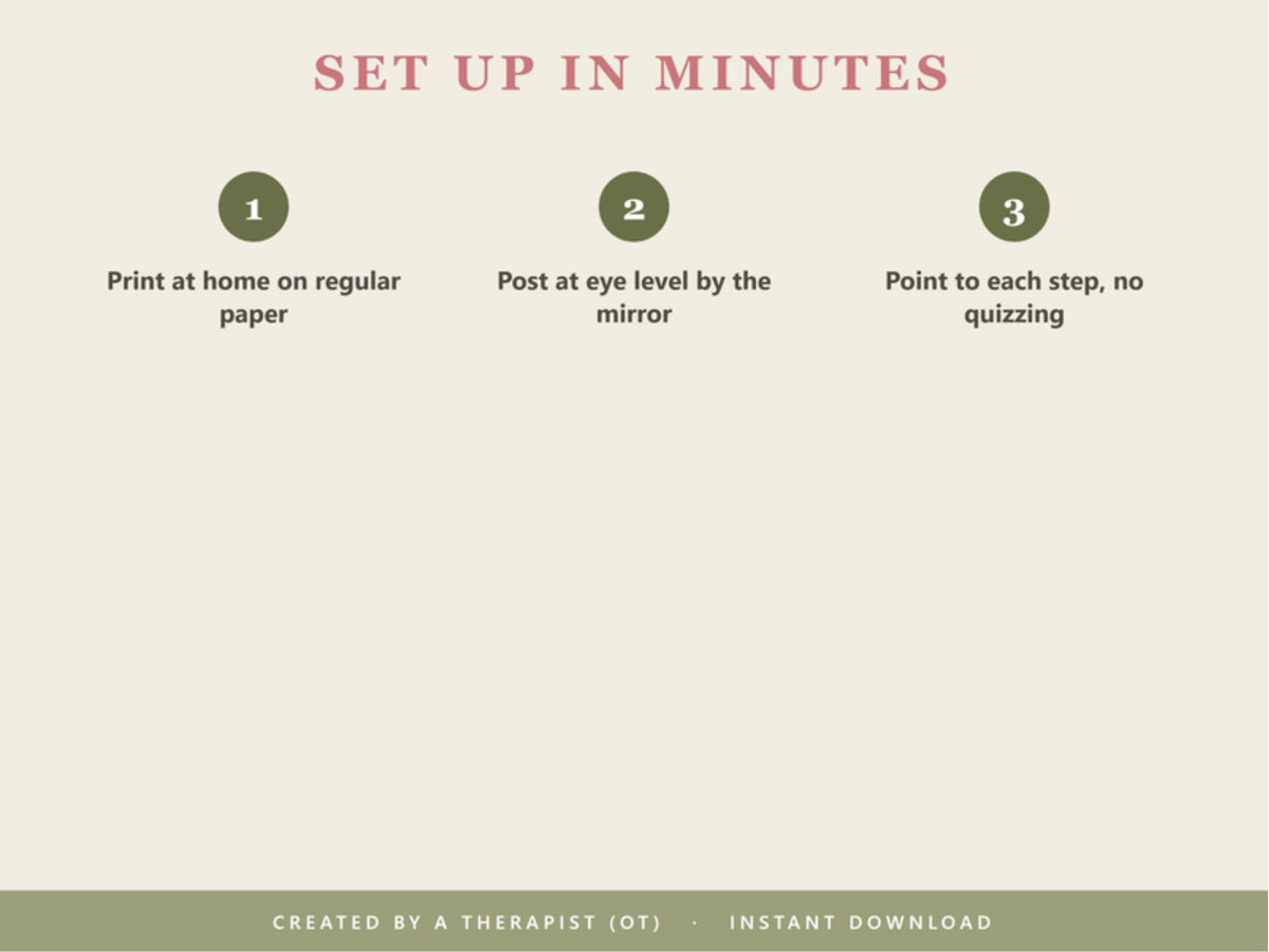 Set up in minutes: print at home on regular paper, post at eye level by the mirror, point to each step without quizzing