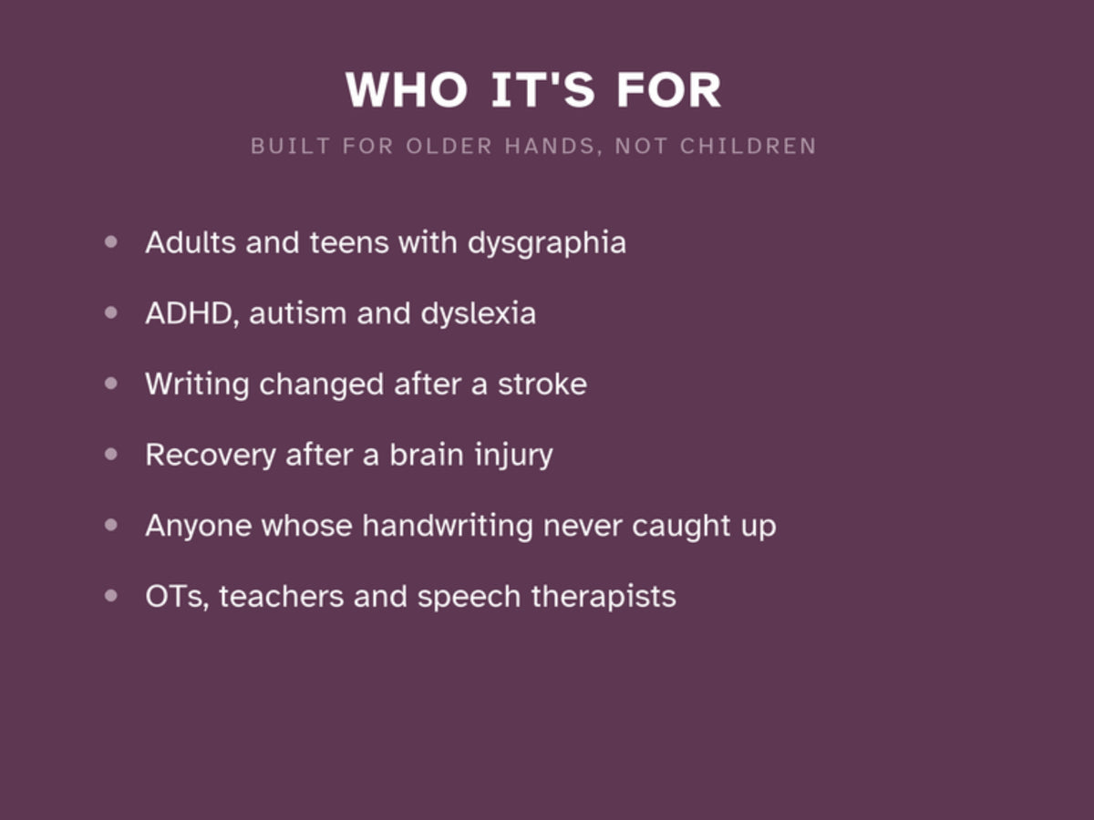 Who it's for: adults and teens with dysgraphia, ADHD, autism and dyslexia, writing changed after a stroke or brain injury, and the therapists and teachers who support them